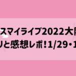 キスマイライブ2022大阪 セトリと感想レポ！1/29・1/30