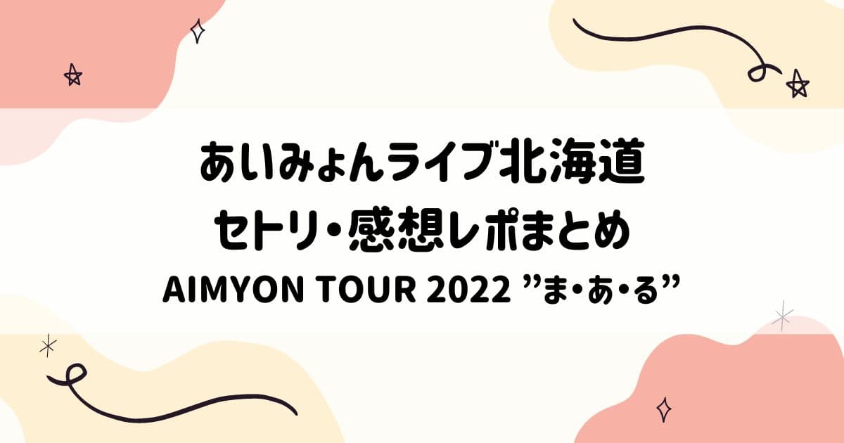 あいみょんライブ北海道セトリ57･58！ 感想レポまとめ AIMYON TOUR 2022 ”ま・あ・る”