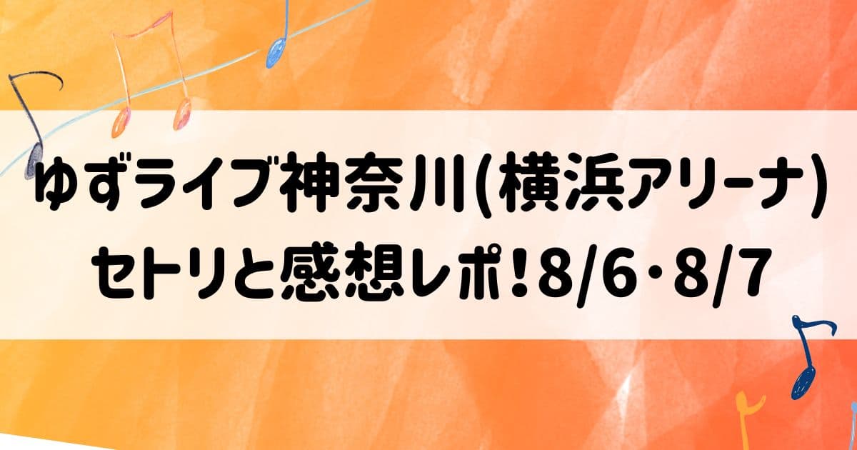 ゆずライブ2022神奈川(横浜アリーナ)セトリと感想レポ！8/6･8/7
